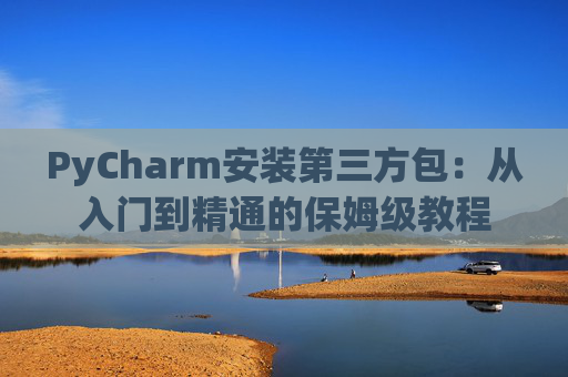 PyCharm安装第三方包：从入门到精通的保姆级教程